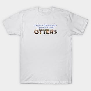 Never underestimate a guy who loves otters - wildlife oil painting word art T-Shirt